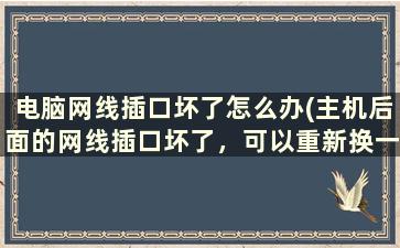 电脑网线插口坏了怎么办(主机后面的网线插口坏了，可以重新换一个嘛)