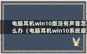 电脑耳机win10版没有声音怎么办（电脑耳机win10系统版没有声音怎么办）