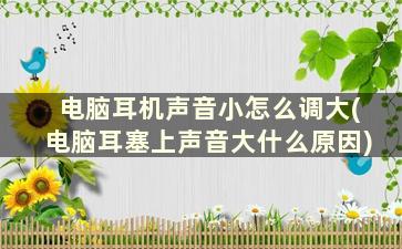 电脑耳机声音小怎么调大(电脑耳塞上声音大什么原因)