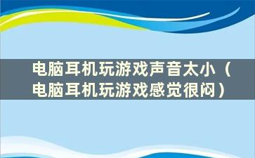 电脑耳机玩游戏声音太小（电脑耳机玩游戏感觉很闷）