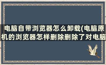 电脑自带浏览器怎么卸载(电脑原机的浏览器怎样删除删除了对电脑会有影响吗有什么影响)