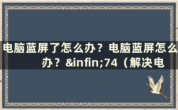 电脑蓝屏了怎么办？电脑蓝屏怎么办？∞74（解决电脑蓝屏的方法）