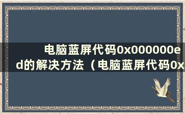 电脑蓝屏代码0x000000ed的解决方法（电脑蓝屏代码0x0000000ed）