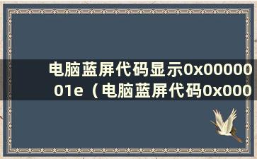 电脑蓝屏代码显示0x0000001e（电脑蓝屏代码0x0000051）