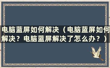 电脑蓝屏如何解决（电脑蓝屏如何解决？电脑蓝屏解决了怎么办？）