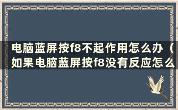 电脑蓝屏按f8不起作用怎么办（如果电脑蓝屏按f8没有反应怎么办）