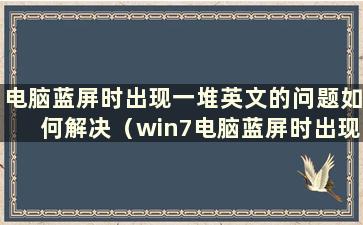 电脑蓝屏时出现一堆英文的问题如何解决（win7电脑蓝屏时出现一堆英文的问题如何解决）