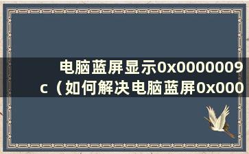 电脑蓝屏显示0x0000009c（如何解决电脑蓝屏0x0000009a）