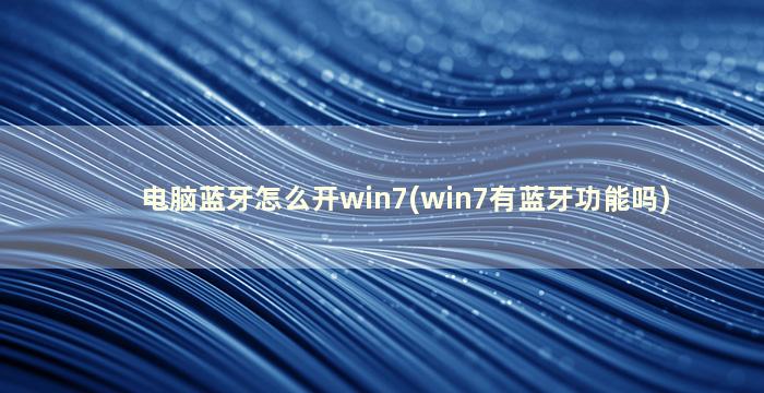 电脑蓝牙怎么开win7(win7有蓝牙功能吗)