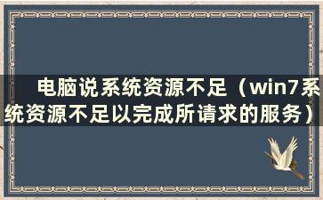 电脑说系统资源不足（win7系统资源不足以完成所请求的服务）