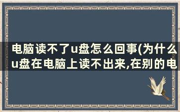 电脑读不了u盘怎么回事(为什么u盘在电脑上读不出来,在别的电脑上能读出来)