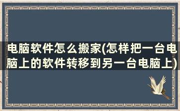 电脑软件怎么搬家(怎样把一台电脑上的软件转移到另一台电脑上)