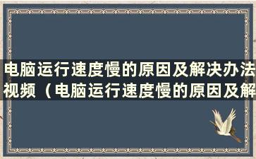 电脑运行速度慢的原因及解决办法视频（电脑运行速度慢的原因及解决办法有哪些）