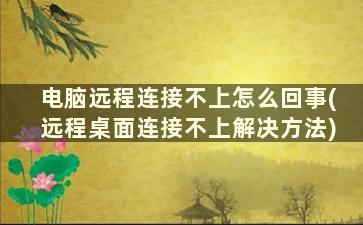 电脑远程连接不上怎么回事(远程桌面连接不上解决方法)