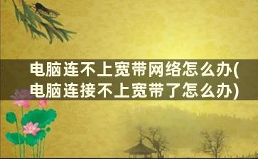 电脑连不上宽带网络怎么办(电脑连接不上宽带了怎么办)