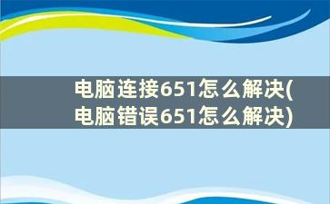 电脑连接651怎么解决(电脑错误651怎么解决)