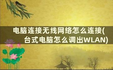 电脑连接无线网络怎么连接(台式电脑怎么调出WLAN)