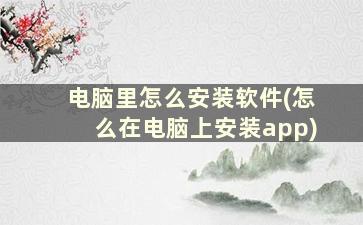 电脑里怎么安装软件(怎么在电脑上安装app)