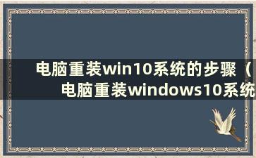 电脑重装win10系统的步骤（电脑重装windows10系统教程）