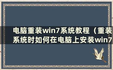 电脑重装win7系统教程（重装系统时如何在电脑上安装win7）