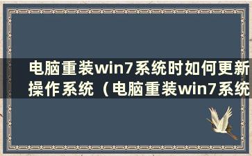 电脑重装win7系统时如何更新操作系统（电脑重装win7系统的方法）