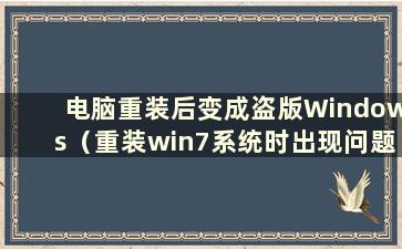 电脑重装后变成盗版Windows（重装win7系统时出现问题）