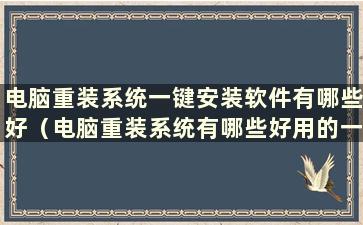 电脑重装系统一键安装软件有哪些好（电脑重装系统有哪些好用的一键安装软件）