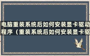 电脑重装系统后如何安装显卡驱动程序（重装系统后如何安装显卡驱动程序）