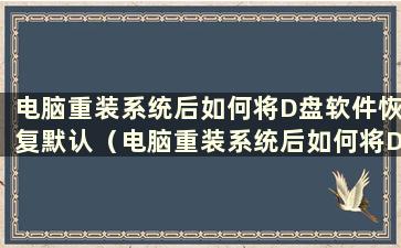 电脑重装系统后如何将D盘软件恢复默认（电脑重装系统后如何将D盘软件恢复出厂设置）