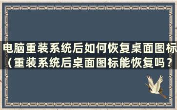 电脑重装系统后如何恢复桌面图标（重装系统后桌面图标能恢复吗？）