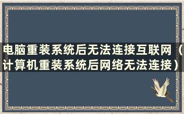 电脑重装系统后无法连接互联网（计算机重装系统后网络无法连接）