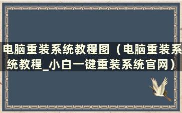 电脑重装系统教程图（电脑重装系统教程_小白一键重装系统官网）