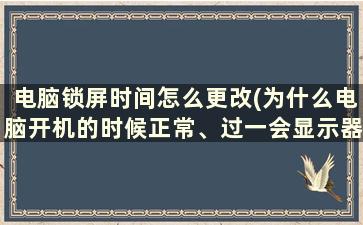 电脑锁屏时间怎么更改(为什么电脑开机的时候正常、过一会显示器就变成灰白色了呢)