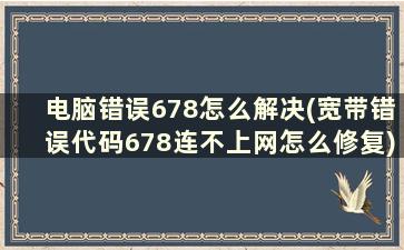 电脑错误678怎么解决(宽带错误代码678连不上网怎么修复)