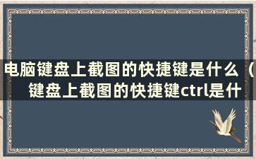 电脑键盘上截图的快捷键是什么（键盘上截图的快捷键ctrl是什么）