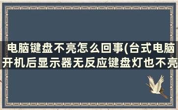 电脑键盘不亮怎么回事(台式电脑开机后显示器无反应键盘灯也不亮)