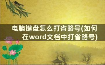 电脑键盘怎么打省略号(如何在word文档中打省略号)