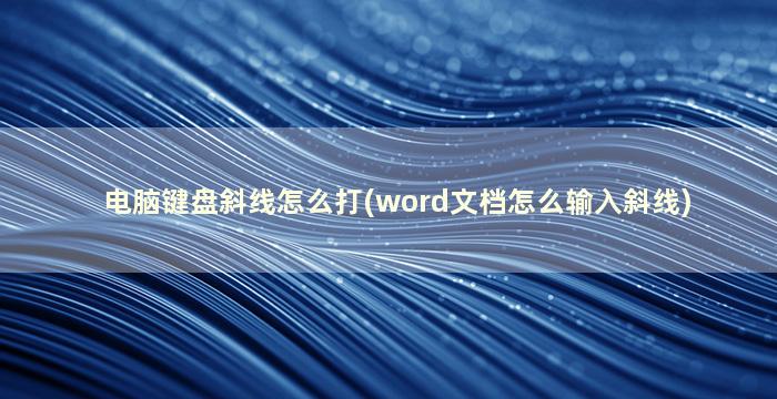 电脑键盘斜线怎么打(word文档怎么输入斜线)