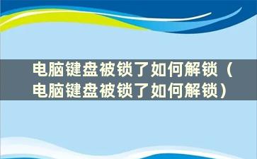 电脑键盘被锁了如何解锁（电脑键盘被锁了如何解锁）