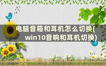 电脑音箱和耳机怎么切换(win10音响和耳机切换)