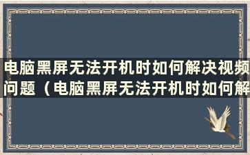 电脑黑屏无法开机时如何解决视频问题（电脑黑屏无法开机时如何解决视频问题）