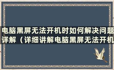 电脑黑屏无法开机时如何解决问题详解（详细讲解电脑黑屏无法开机时如何解决问题）