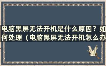 电脑黑屏无法开机是什么原因？如何处理（电脑黑屏无法开机怎么办）