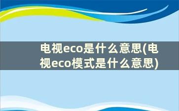 电视eco是什么意思(电视eco模式是什么意思)