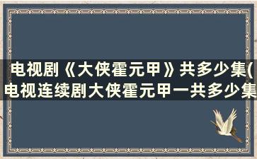 电视剧《大侠霍元甲》共多少集(电视连续剧大侠霍元甲一共多少集)