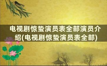 电视剧惊蛰演员表全部演员介绍(电视剧惊蛰演员表全部)