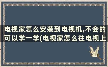 电视家怎么安装到电视机,不会的可以学一学(电视家怎么往电视上安装)