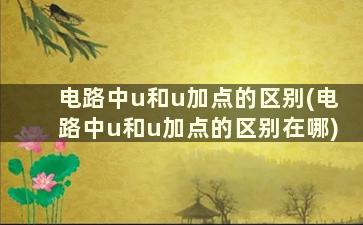 电路中u和u加点的区别(电路中u和u加点的区别在哪)