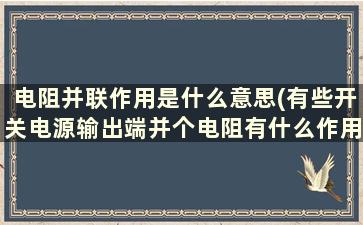 电阻并联作用是什么意思(有些开关电源输出端并个电阻有什么作用)