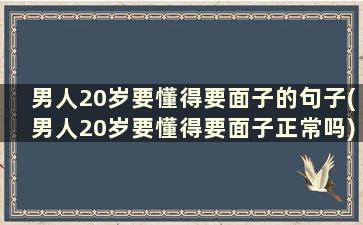 男人20岁要懂得要面子的句子(男人20岁要懂得要面子正常吗)